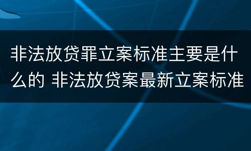 非法放贷罪立案标准主要是什么的 非法放贷案最新立案标准和量刑