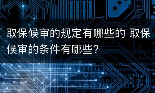 取保候审的规定有哪些的 取保候审的条件有哪些?