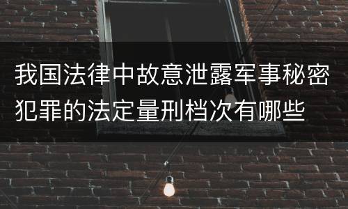 我国法律中故意泄露军事秘密犯罪的法定量刑档次有哪些