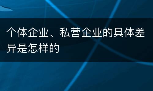 个体企业、私营企业的具体差异是怎样的