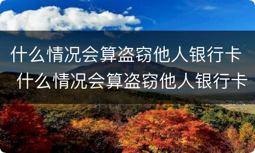 什么情况会算盗窃他人银行卡 什么情况会算盗窃他人银行卡的钱