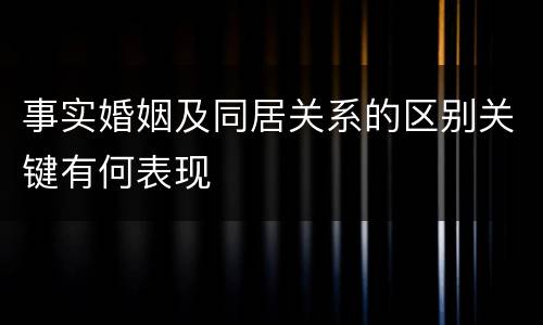 事实婚姻及同居关系的区别关键有何表现