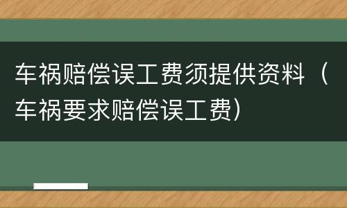 车祸赔偿误工费须提供资料（车祸要求赔偿误工费）