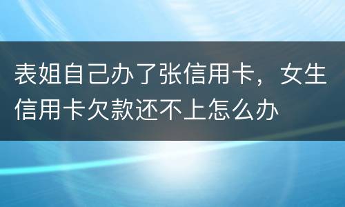 表姐自己办了张信用卡，女生信用卡欠款还不上怎么办