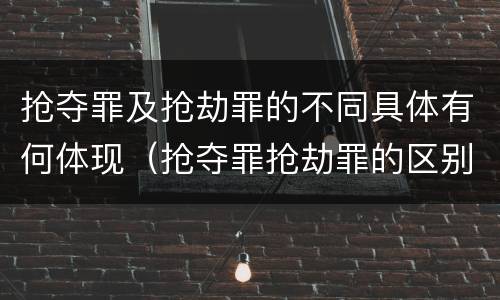 抢夺罪及抢劫罪的不同具体有何体现（抢夺罪抢劫罪的区别）