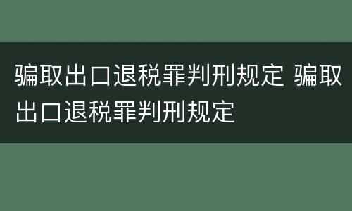 骗取出口退税罪判刑规定 骗取出口退税罪判刑规定