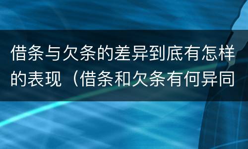 借条与欠条的差异到底有怎样的表现（借条和欠条有何异同）