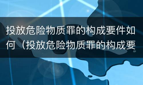 投放危险物质罪的构成要件如何（投放危险物质罪的构成要件如何认定）