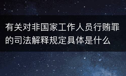 有关对非国家工作人员行贿罪的司法解释规定具体是什么