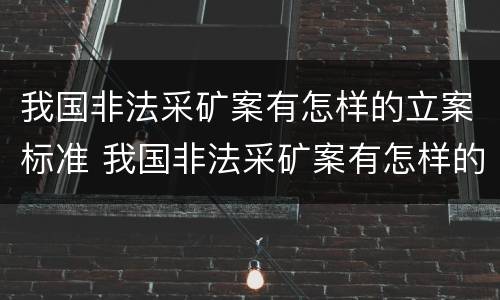 我国非法采矿案有怎样的立案标准 我国非法采矿案有怎样的立案标准呢