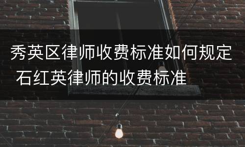 秀英区律师收费标准如何规定 石红英律师的收费标准