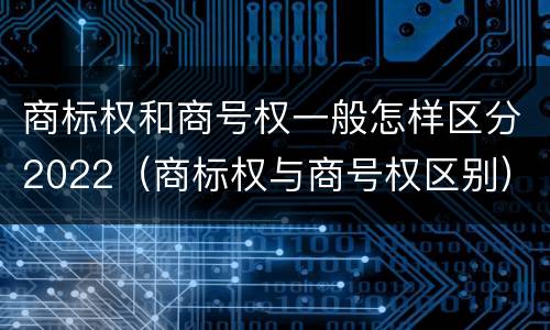 商标权和商号权一般怎样区分2022（商标权与商号权区别）