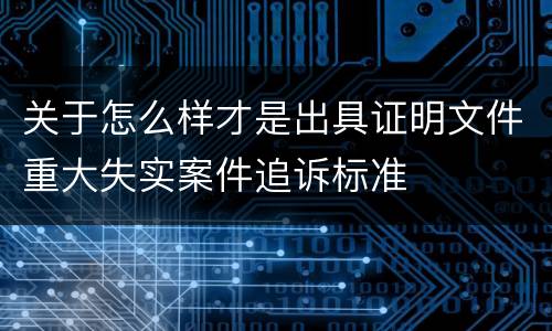 关于怎么样才是出具证明文件重大失实案件追诉标准