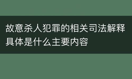 故意杀人犯罪的相关司法解释具体是什么主要内容