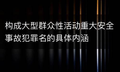 构成大型群众性活动重大安全事故犯罪名的具体内涵