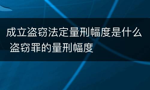 成立盗窃法定量刑幅度是什么 盗窃罪的量刑幅度