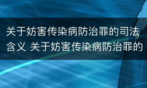 关于妨害传染病防治罪的司法含义 关于妨害传染病防治罪的司法含义是什么