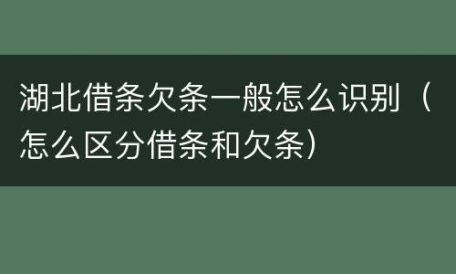 湖北借条欠条一般怎么识别（怎么区分借条和欠条）