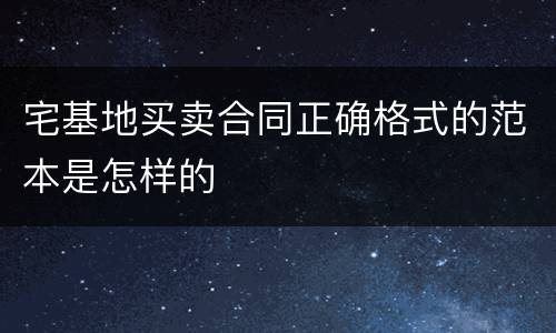 宅基地买卖合同正确格式的范本是怎样的