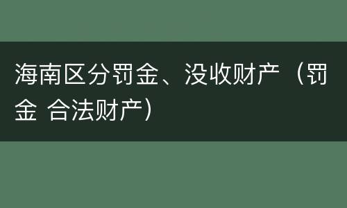 海南区分罚金、没收财产（罚金 合法财产）