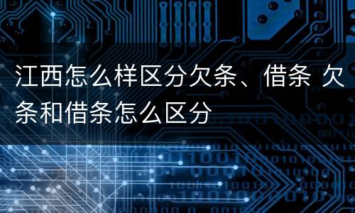 江西怎么样区分欠条、借条 欠条和借条怎么区分