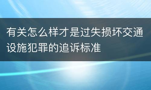 有关怎么样才是过失损坏交通设施犯罪的追诉标准