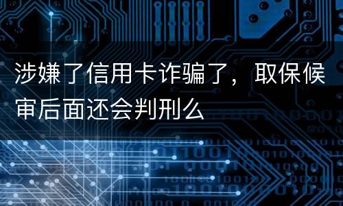 涉嫌了信用卡诈骗了，取保候审后面还会判刑么