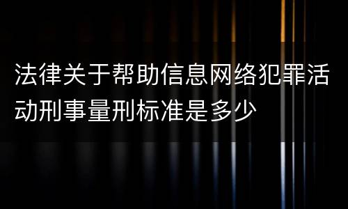 法律关于帮助信息网络犯罪活动刑事量刑标准是多少