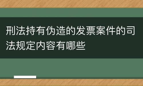 刑法持有伪造的发票案件的司法规定内容有哪些