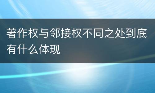 著作权与邻接权不同之处到底有什么体现