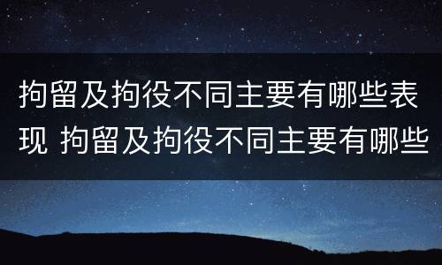 拘留及拘役不同主要有哪些表现 拘留及拘役不同主要有哪些表现呢