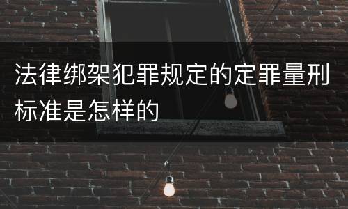 法律绑架犯罪规定的定罪量刑标准是怎样的