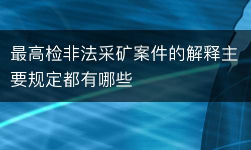 最高检非法采矿案件的解释主要规定都有哪些