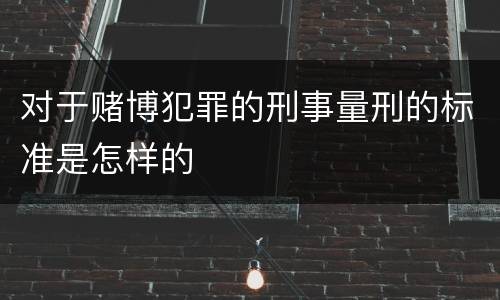 对于赌博犯罪的刑事量刑的标准是怎样的