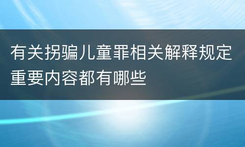 有关拐骗儿童罪相关解释规定重要内容都有哪些