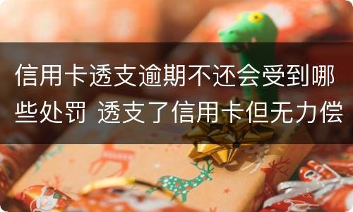 信用卡透支逾期不还会受到哪些处罚 透支了信用卡但无力偿还会怎么样