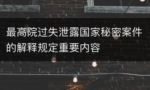 最高院过失泄露国家秘密案件的解释规定重要内容