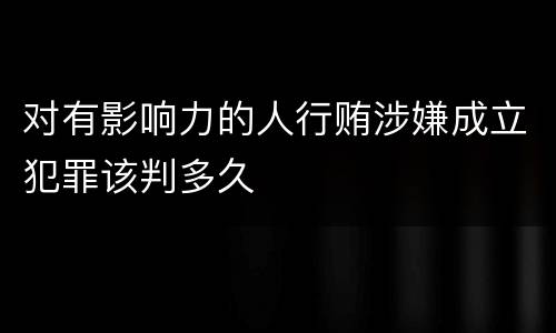 对有影响力的人行贿涉嫌成立犯罪该判多久