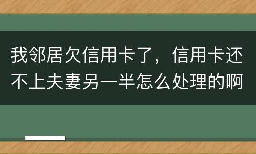 我邻居欠信用卡了，信用卡还不上夫妻另一半怎么处理的啊