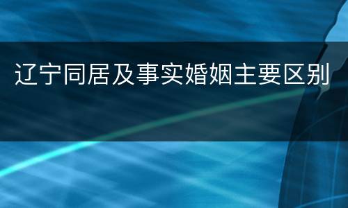 辽宁同居及事实婚姻主要区别