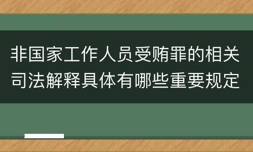 非国家工作人员受贿罪的相关司法解释具体有哪些重要规定