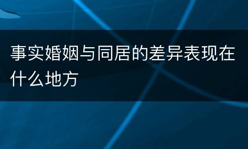 事实婚姻与同居的差异表现在什么地方