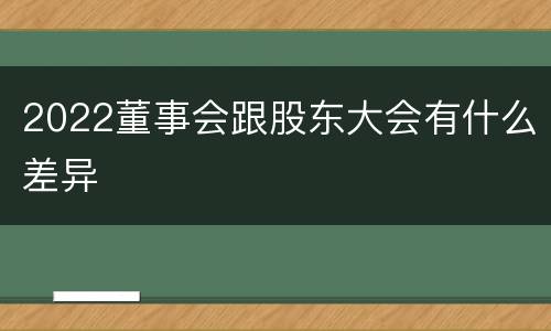 2022董事会跟股东大会有什么差异