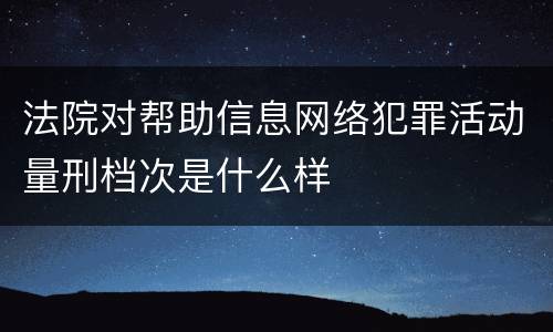 法院对帮助信息网络犯罪活动量刑档次是什么样