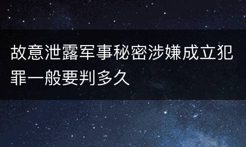 故意泄露军事秘密涉嫌成立犯罪一般要判多久