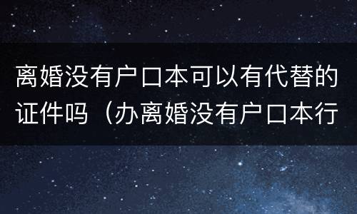 离婚没有户口本可以有代替的证件吗（办离婚没有户口本行吗）