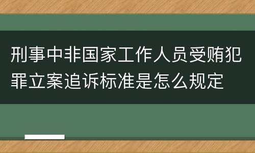 刑事中非国家工作人员受贿犯罪立案追诉标准是怎么规定