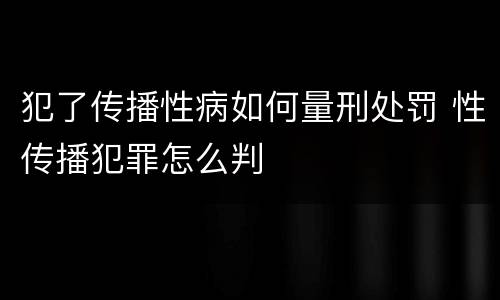 犯了传播性病如何量刑处罚 性传播犯罪怎么判