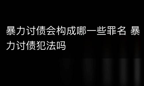 暴力讨债会构成哪一些罪名 暴力讨债犯法吗