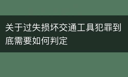 关于过失损坏交通工具犯罪到底需要如何判定